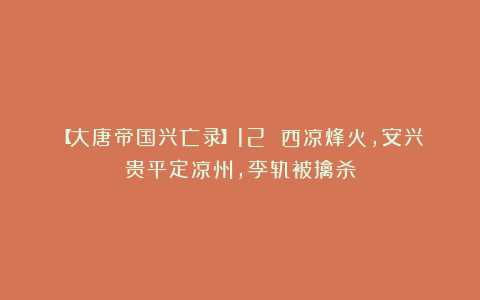 【大唐帝国兴亡录】12 西凉烽火,安兴贵平定凉州,李轨被擒杀