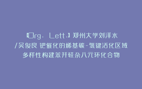 【Org. Lett.】郑州大学刘泽水/吴俊良：钯催化的烯基碳-氢键活化区域多样性构建苯并硅杂八元环化合物