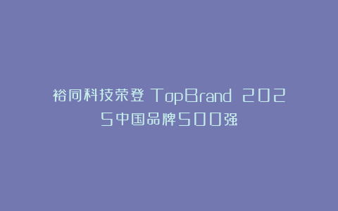 裕同科技荣登《TopBrand 2025中国品牌500强》