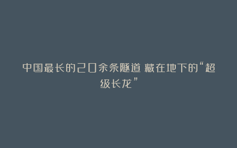 中国最长的20余条隧道：藏在地下的“超级长龙”