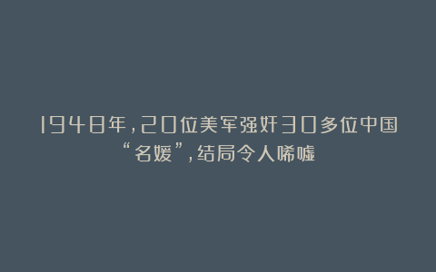 1948年，20位美军强奸30多位中国“名媛”，结局令人唏嘘