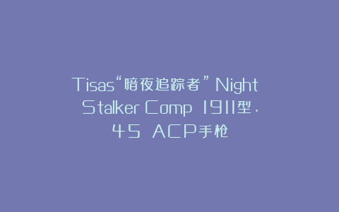 Tisas“暗夜追踪者”（Night Stalker）Comp 1911型.45 ACP手枪