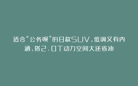 适合“公务员”的8款SUV，低调又有内涵，搭2.0T动力空间大还省油