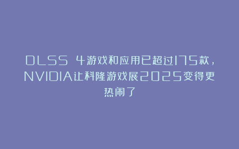 DLSS 4游戏和应用已超过175款，NVIDIA让科隆游戏展2025变得更热闹了