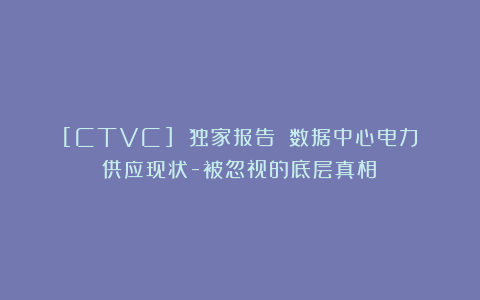 [CTVC] 独家报告：《数据中心电力供应现状-被忽视的底层真相》
