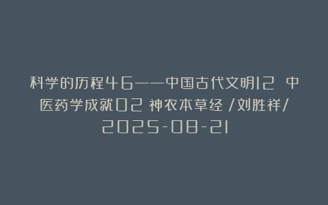 科学的历程46——中国古代文明12 中医药学成就02《神农本草经》/刘胜祥/2025-08-21
