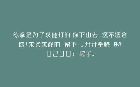 练拳是为了求能打的？你下山去 这不适合你!求柔求静的 留下.。开开拳咯 … 起手。