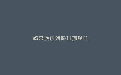 磁共振前列腺扫描规范