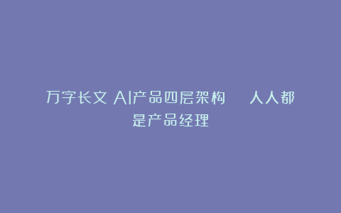 万字长文：AI产品四层架构 | 人人都是产品经理