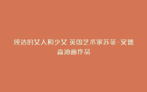 纯洁的女人和少女︱英国艺术家苏菲·安德森油画作品