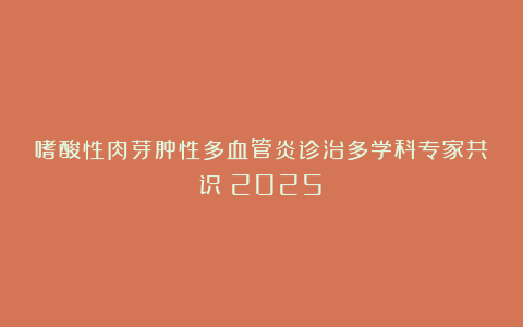 嗜酸性肉芽肿性多血管炎诊治多学科专家共识（2025）