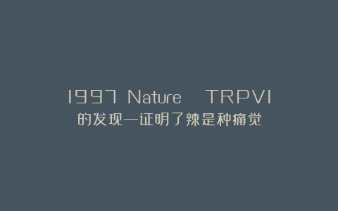 1997 Nature | TRPV1的发现—证明了辣是种痛觉