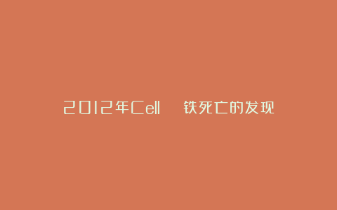 2012年Cell | 铁死亡的发现