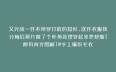 又完成一件不用穿打底的短衫，这件衣服我分袖后前片做了个补角处理穿起来更舒服(附有育克图解)#手工编织毛衣