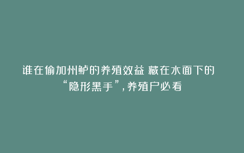 谁在偷加州鲈的养殖效益？藏在水面下的 “隐形黑手”，养殖户必看