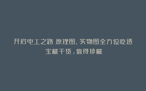 开启电工之路：原理图、实物图全方位吃透（宝藏干货，值得珍藏）