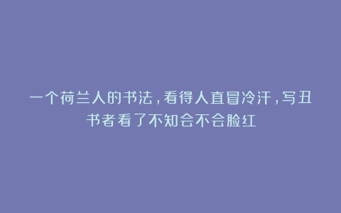 一个荷兰人的书法，看得人直冒冷汗，写丑书者看了不知会不会脸红