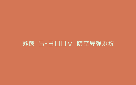 苏俄 S-300V 防空导弹系统