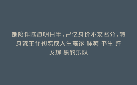 她陪伴陈道明8年,2亿身价不求名分,转身嫁王菲初恋成人生赢家|咏梅|书生|许戈辉|黑豹乐队
