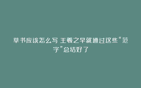 草书应该怎么写？王羲之早就通过这些“范字”总结好了