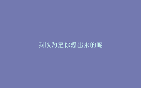 我以为是你想出来的呢