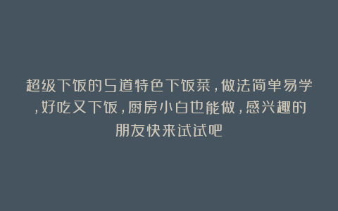 超级下饭的5道特色下饭菜，做法简单易学，好吃又下饭，厨房小白也能做，感兴趣的朋友快来试试吧！