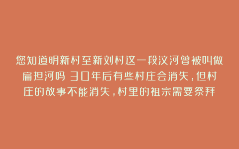 您知道明新村至新刘村这一段汶河曾被叫做扁担河吗？30年后有些村庄会消失，但村庄的故事不能消失，村里的祖宗需要祭拜！