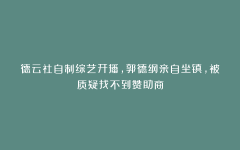 德云社自制综艺开播，郭德纲亲自坐镇，被质疑找不到赞助商