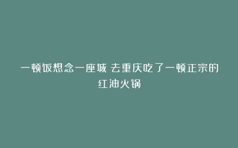 一顿饭想念一座城！去重庆吃了一顿正宗的红油火锅