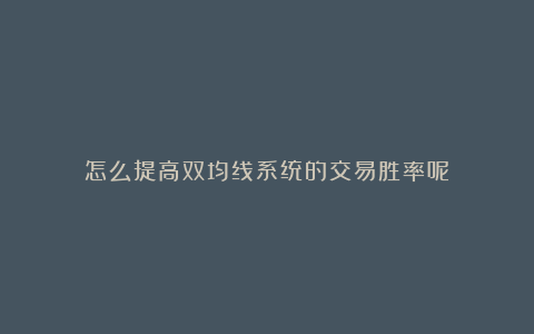 怎么提高双均线系统的交易胜率呢？