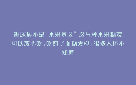 糖尿病不是“水果禁区”！这5种水果糖友可以放心吃，吃对了血糖更稳，很多人还不知道