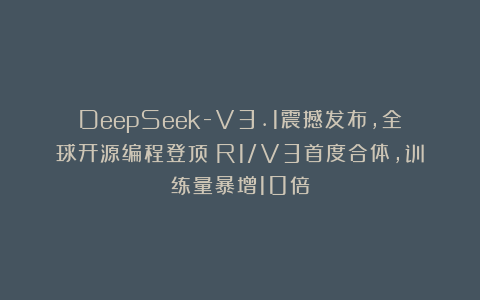 DeepSeek-V3.1震撼发布，全球开源编程登顶！R1/V3首度合体，训练量暴增10倍