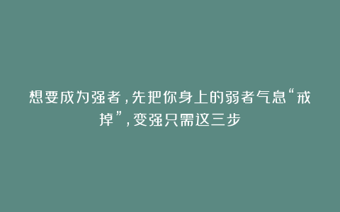 想要成为强者，先把你身上的弱者气息“戒掉”，变强只需这三步