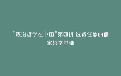“政治哲学在中国”第四讲：选贤任能的儒家哲学基础