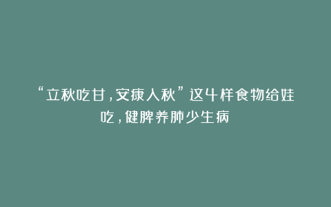 “立秋吃甘，安康入秋”！这4样食物给娃吃，健脾养肺少生病！