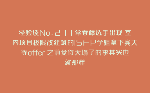 经验谈No.277｜常春藤选手出现！室内项目极限改建筑的ISFP学姐拿下宾大等offer：之前觉得天塌了的事其实也就那样