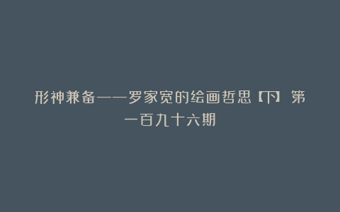 形神兼备——罗家宽的绘画哲思【下】（第一百九十六期）