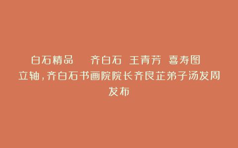 白石精品 | 齐白石 王青芳 喜寿图 立轴，齐白石书画院院长齐良芷弟子汤发周发布