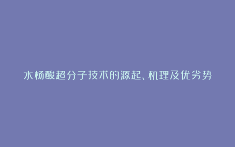 水杨酸超分子技术的源起、机理及优劣势