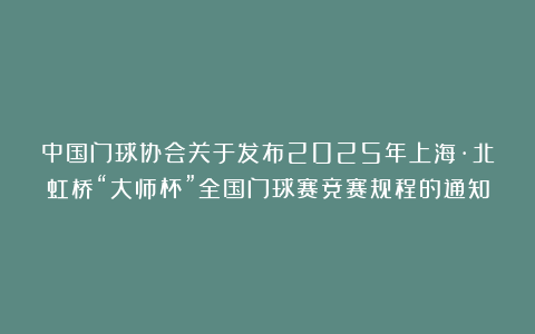 中国门球协会关于发布2025年上海·北虹桥“大师杯”全国门球赛竞赛规程的通知