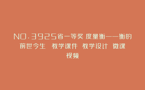 NO.3925省一等奖《度量衡——衡的前世今生）》（教学课件 教学设计 微课视频）
