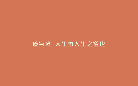境与境，人生悟人生之道也！