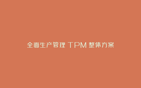 全面生产管理（TPM）整体方案