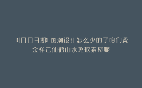 【1003期】国潮设计怎么少的了咱们烫金祥云仙鹤山水免抠素材呢？
