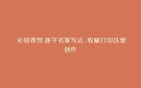 《沁园春雪》逐字名家写法,收藏打印以便创作