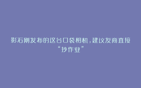 影石刚发布的这台口袋相机，建议友商直接“抄作业”