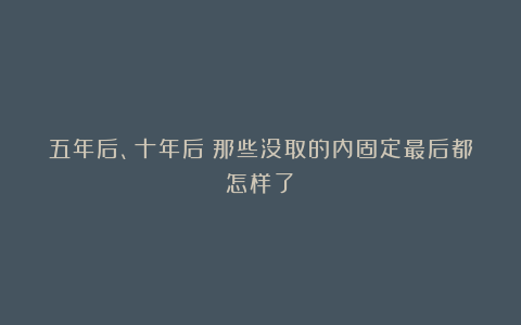 五年后、十年后：那些没取的内固定最后都怎样了？