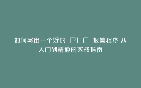 如何写出一个好的 PLC 报警程序？从入门到精通的实战指南
