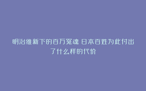 明治维新下的百万冤魂：日本百姓为此付出了什么样的代价？