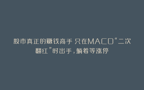 股市真正的赚钱高手：只在MACD“二次翻红”时出手，躺着等涨停！